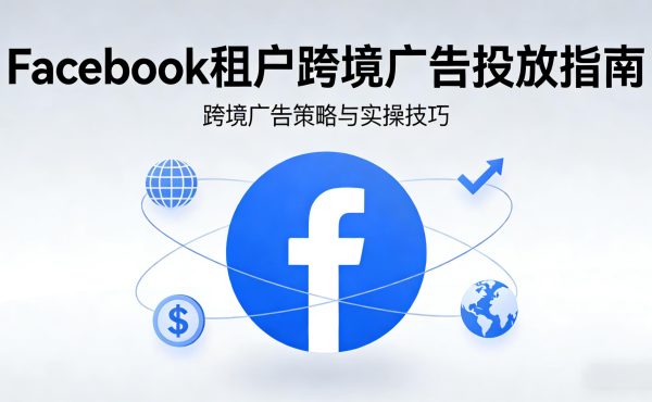 Facebook租户是跨境广告中更高效的一种投放方式
